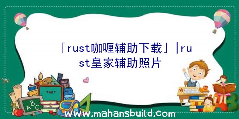 「rust咖喱辅助下载」|rust皇家辅助照片